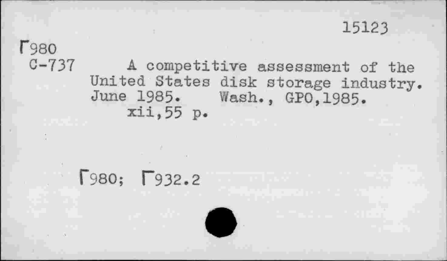 ﻿15123
r980
C-737 A competitive assessment of the United States disk storage industry. June 1985. Wash., GP0,1985.
xii,55 p.
r980; T932.2